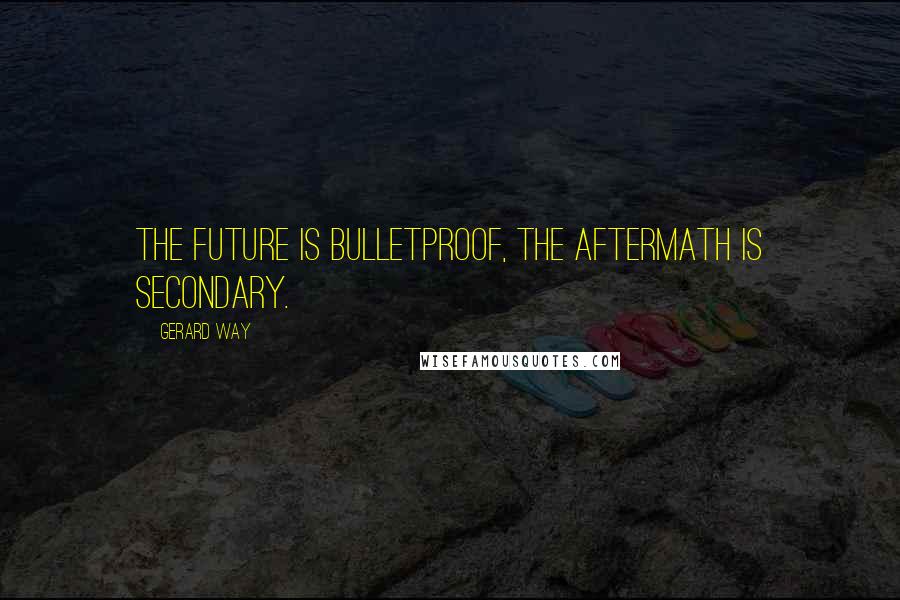 Gerard Way Quotes: The future is bulletproof, the aftermath is secondary.