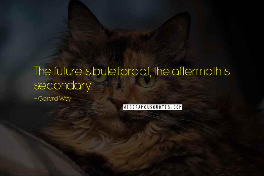 Gerard Way Quotes: The future is bulletproof, the aftermath is secondary.