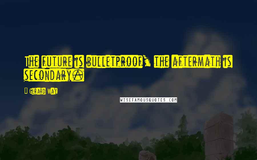 Gerard Way Quotes: The future is bulletproof, the aftermath is secondary.