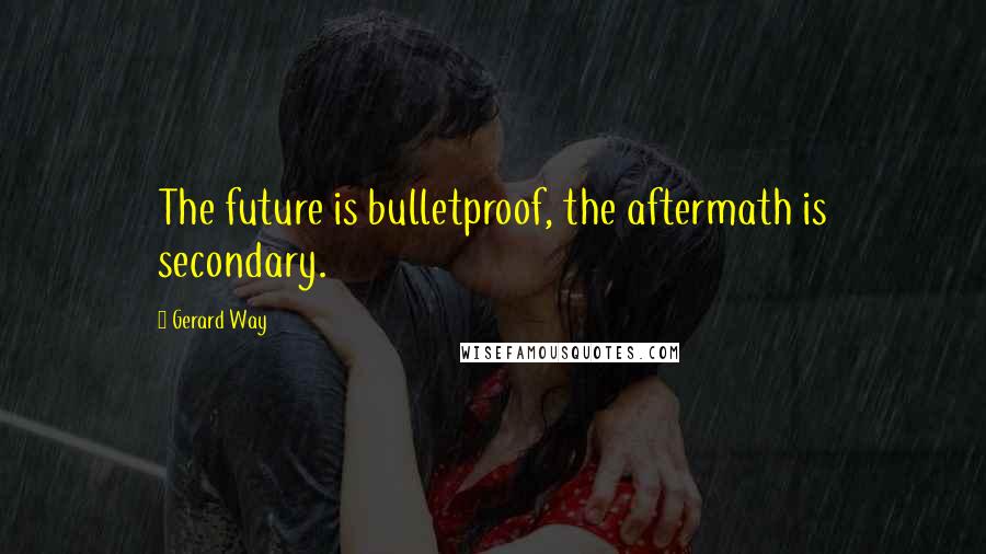 Gerard Way Quotes: The future is bulletproof, the aftermath is secondary.