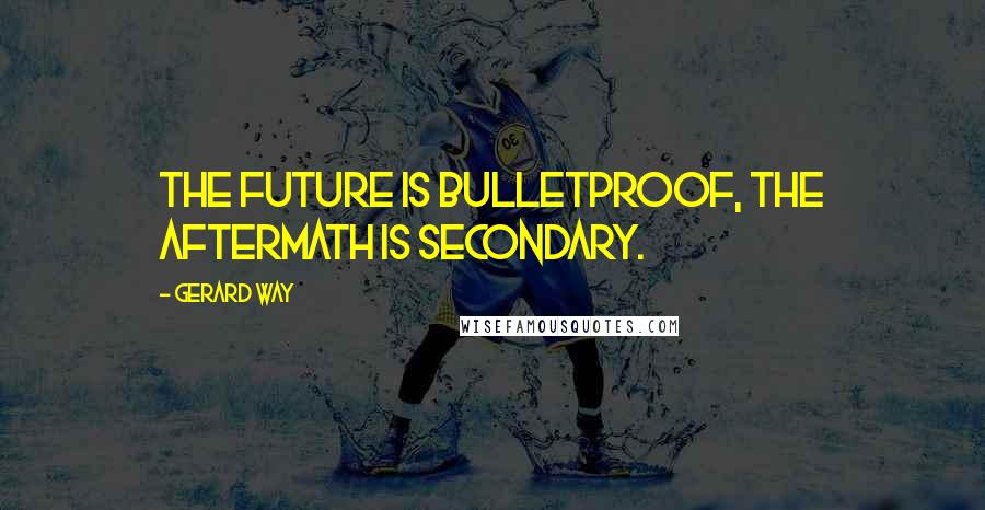 Gerard Way Quotes: The future is bulletproof, the aftermath is secondary.