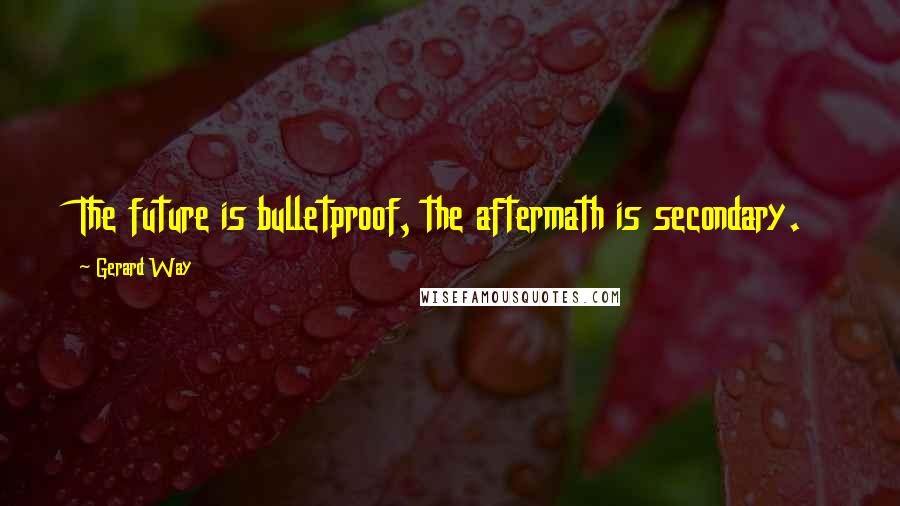 Gerard Way Quotes: The future is bulletproof, the aftermath is secondary.