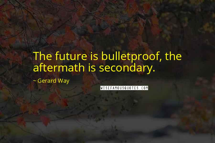 Gerard Way Quotes: The future is bulletproof, the aftermath is secondary.