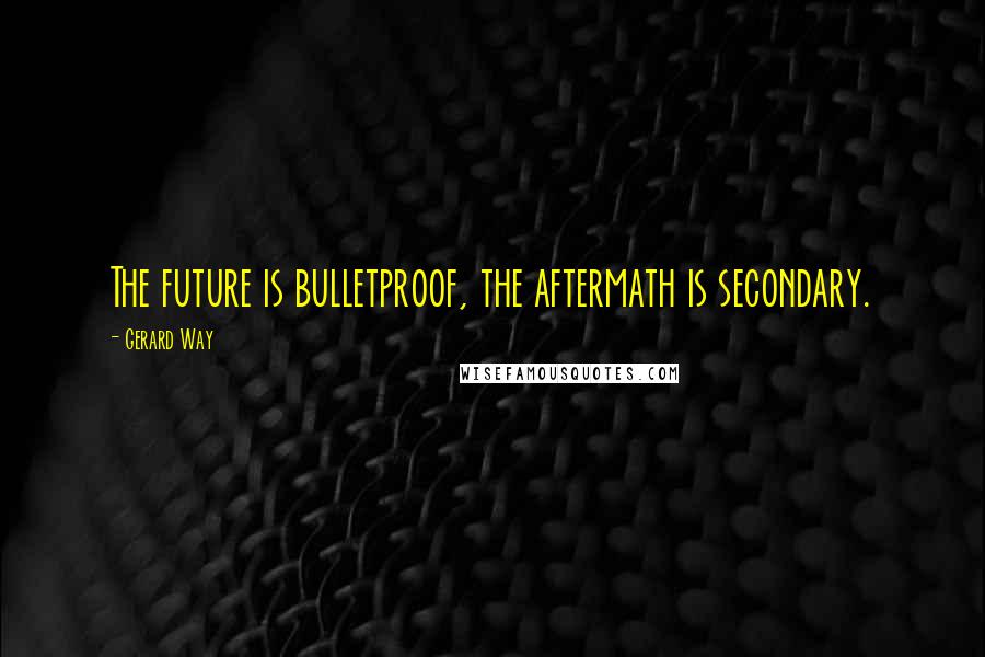Gerard Way Quotes: The future is bulletproof, the aftermath is secondary.