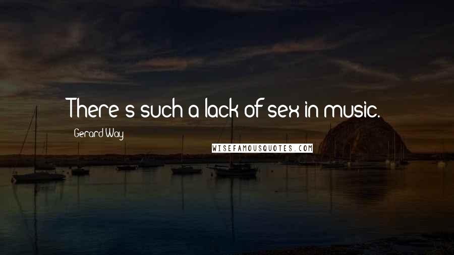 Gerard Way Quotes: There's such a lack of sex in music.