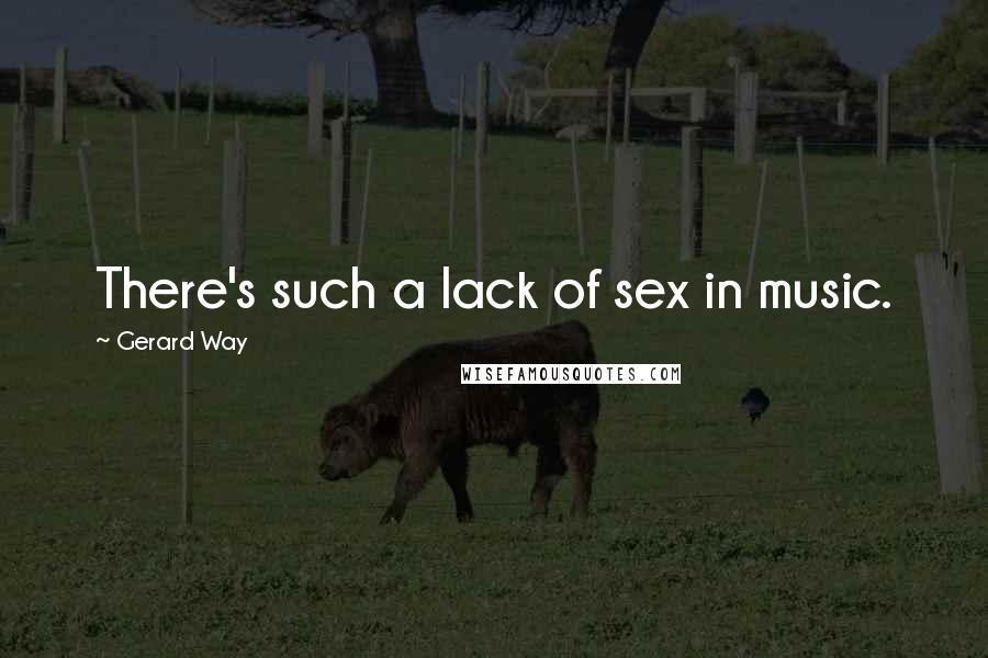 Gerard Way Quotes: There's such a lack of sex in music.