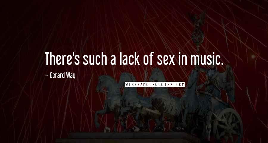 Gerard Way Quotes: There's such a lack of sex in music.