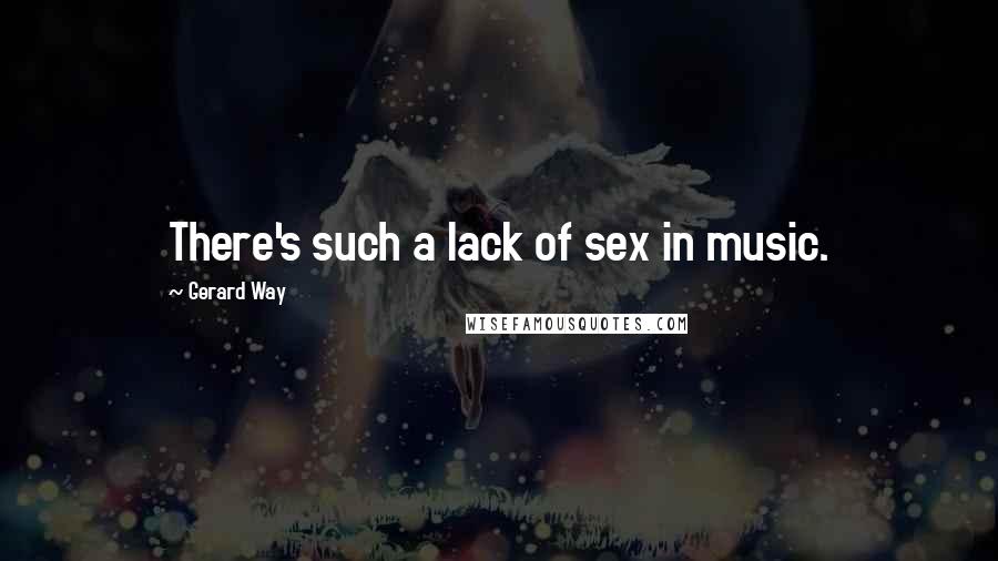 Gerard Way Quotes: There's such a lack of sex in music.