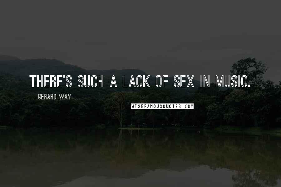 Gerard Way Quotes: There's such a lack of sex in music.