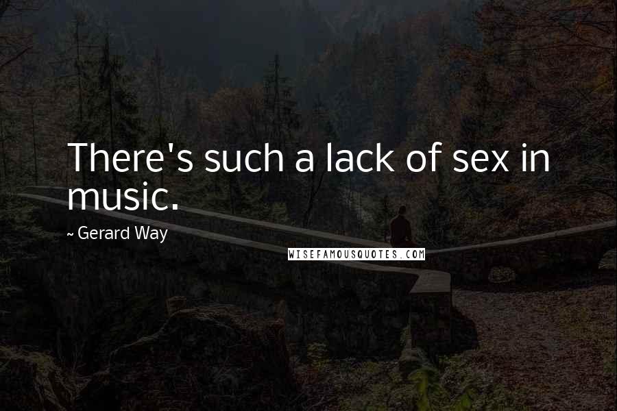 Gerard Way Quotes: There's such a lack of sex in music.