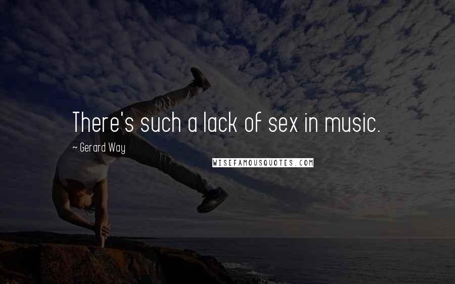 Gerard Way Quotes: There's such a lack of sex in music.