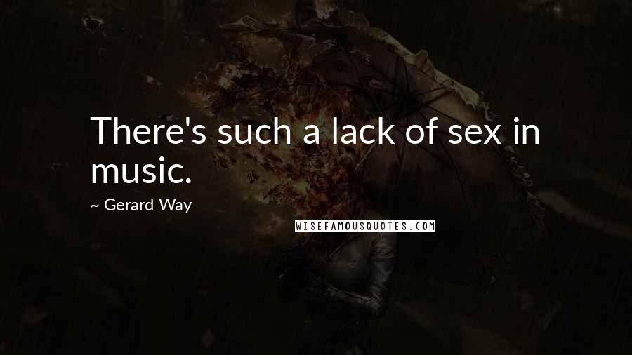 Gerard Way Quotes: There's such a lack of sex in music.