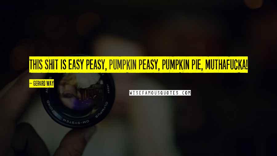 Gerard Way Quotes: This shit is easy peasy, pumpkin peasy, pumpkin pie, muthafucka!