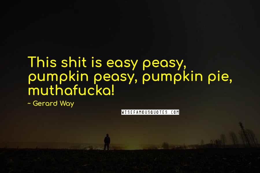 Gerard Way Quotes: This shit is easy peasy, pumpkin peasy, pumpkin pie, muthafucka!