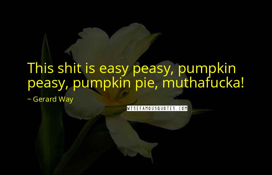 Gerard Way Quotes: This shit is easy peasy, pumpkin peasy, pumpkin pie, muthafucka!
