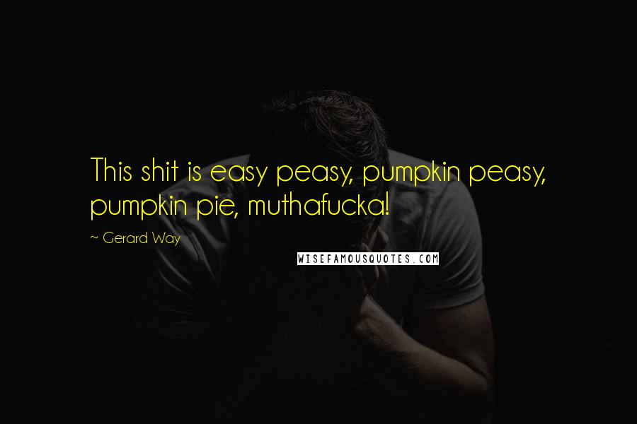 Gerard Way Quotes: This shit is easy peasy, pumpkin peasy, pumpkin pie, muthafucka!