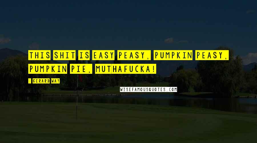 Gerard Way Quotes: This shit is easy peasy, pumpkin peasy, pumpkin pie, muthafucka!