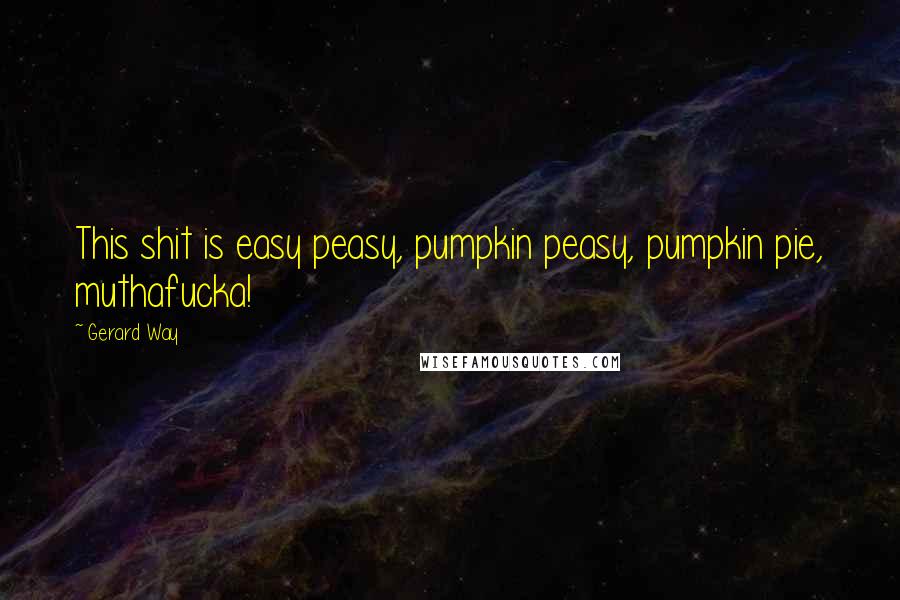 Gerard Way Quotes: This shit is easy peasy, pumpkin peasy, pumpkin pie, muthafucka!