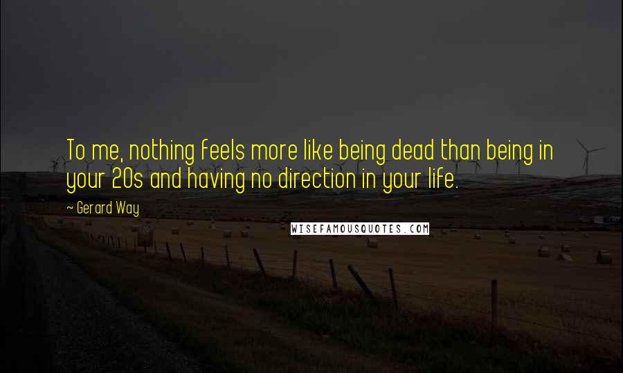 Gerard Way Quotes: To me, nothing feels more like being dead than being in your 20s and having no direction in your life.