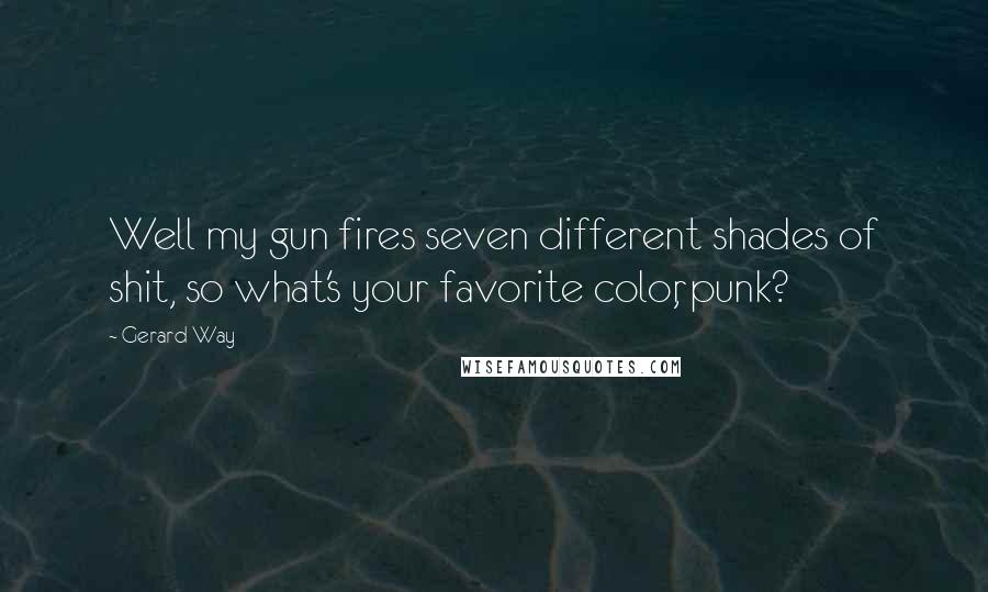 Gerard Way Quotes: Well my gun fires seven different shades of shit, so what's your favorite color, punk?