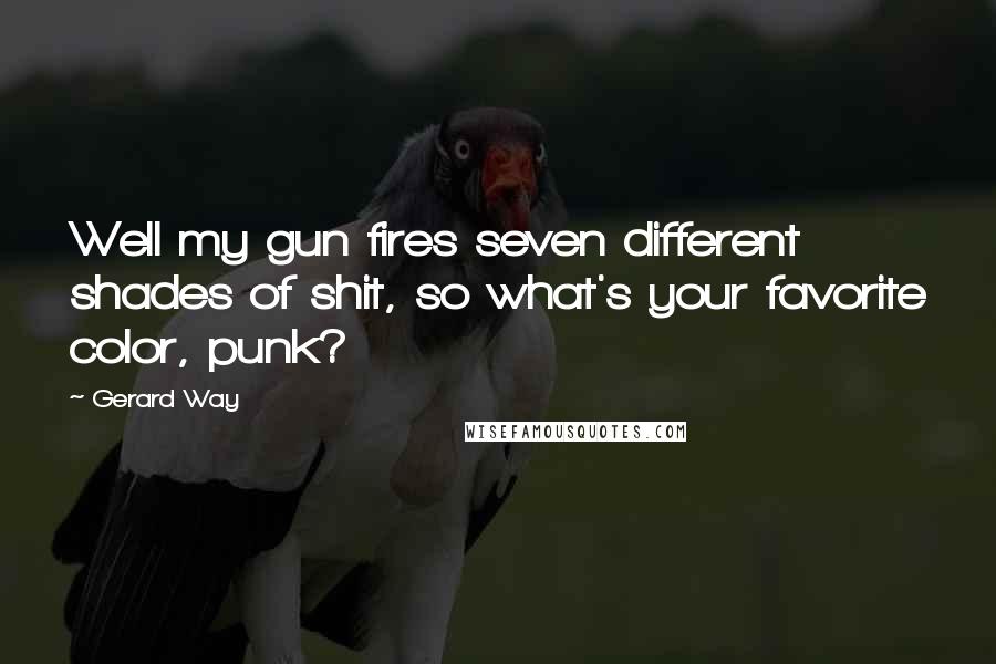 Gerard Way Quotes: Well my gun fires seven different shades of shit, so what's your favorite color, punk?