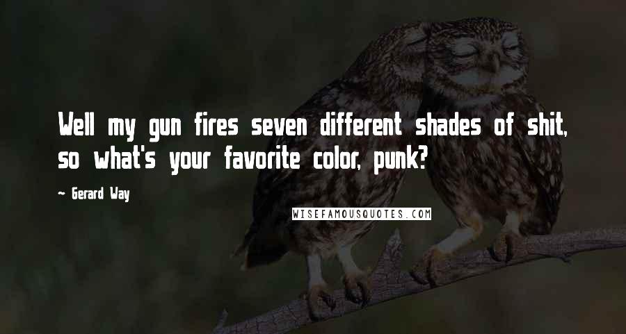 Gerard Way Quotes: Well my gun fires seven different shades of shit, so what's your favorite color, punk?