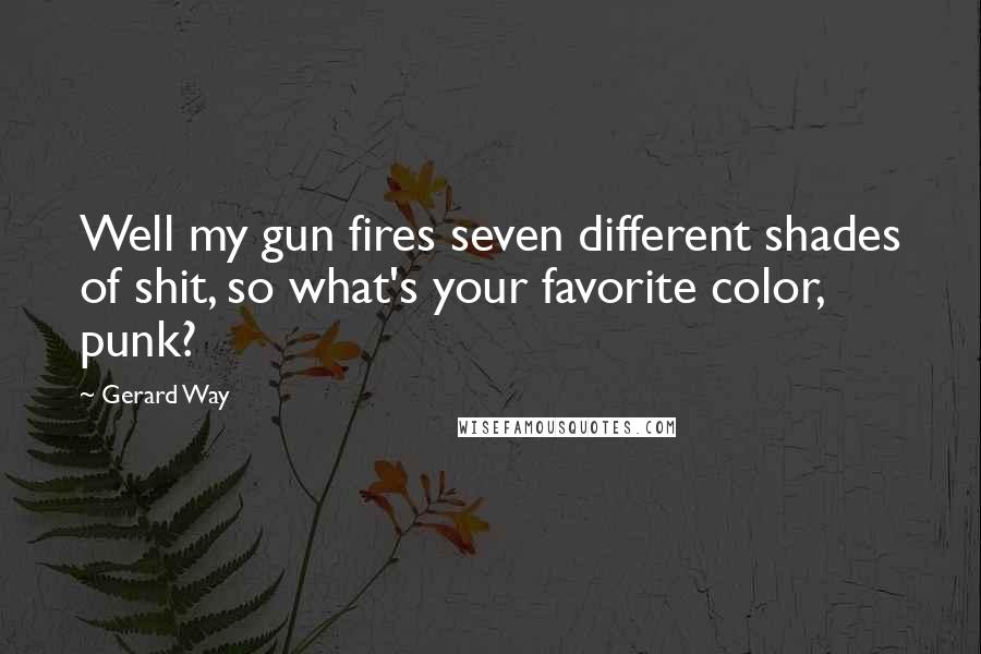 Gerard Way Quotes: Well my gun fires seven different shades of shit, so what's your favorite color, punk?