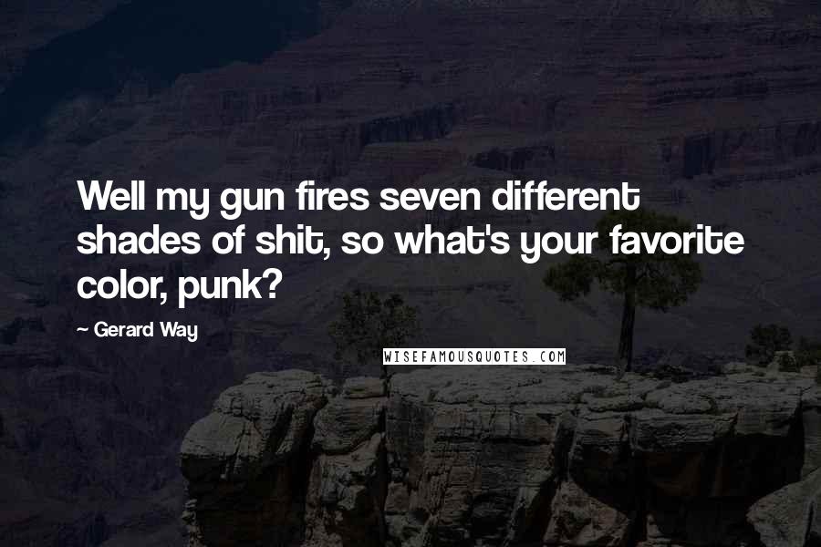 Gerard Way Quotes: Well my gun fires seven different shades of shit, so what's your favorite color, punk?