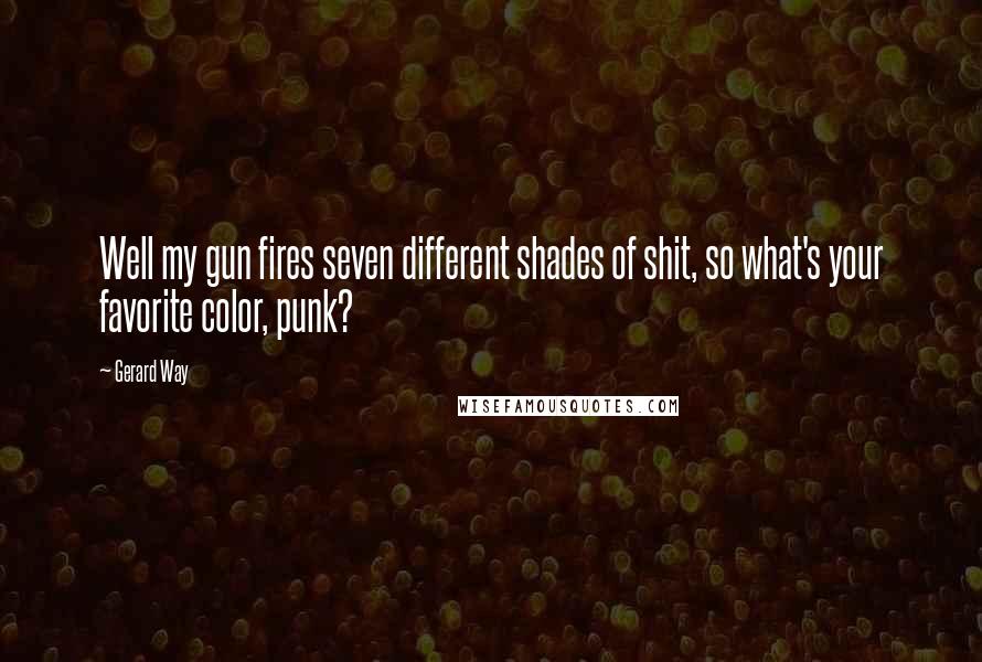 Gerard Way Quotes: Well my gun fires seven different shades of shit, so what's your favorite color, punk?