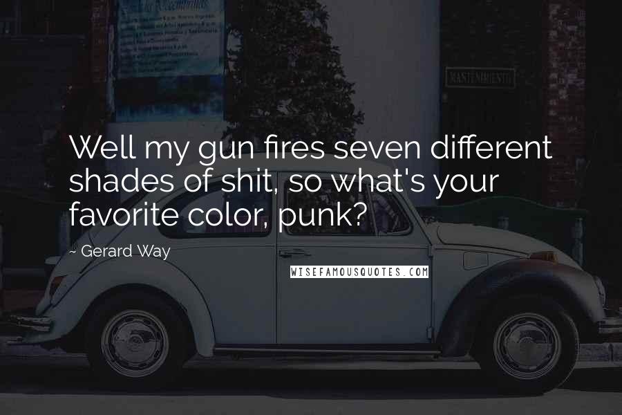 Gerard Way Quotes: Well my gun fires seven different shades of shit, so what's your favorite color, punk?