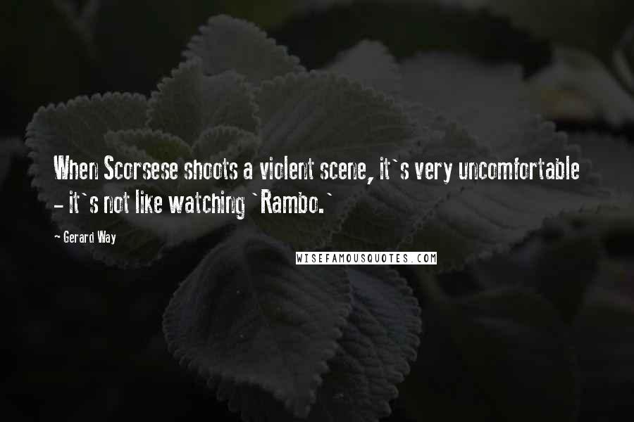 Gerard Way Quotes: When Scorsese shoots a violent scene, it's very uncomfortable - it's not like watching 'Rambo.'