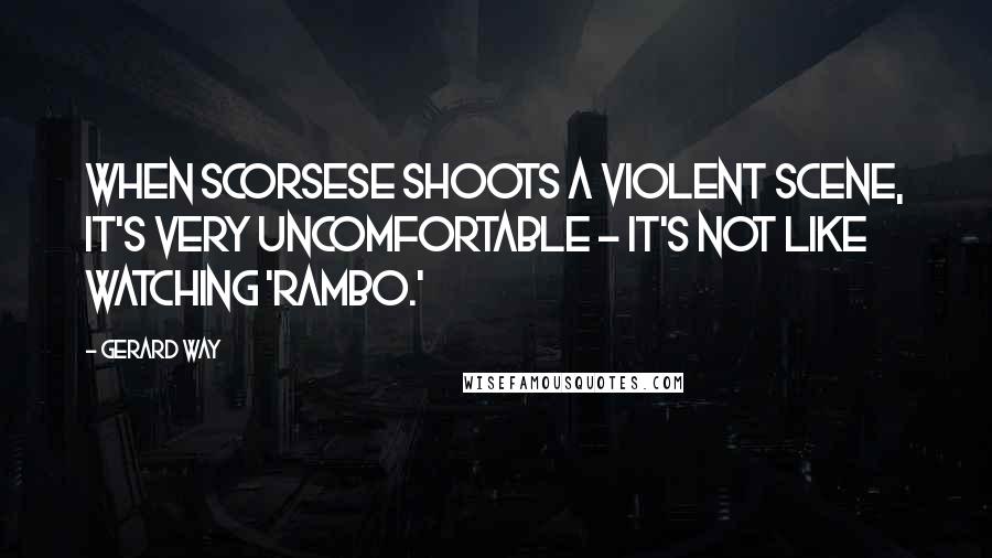 Gerard Way Quotes: When Scorsese shoots a violent scene, it's very uncomfortable - it's not like watching 'Rambo.'