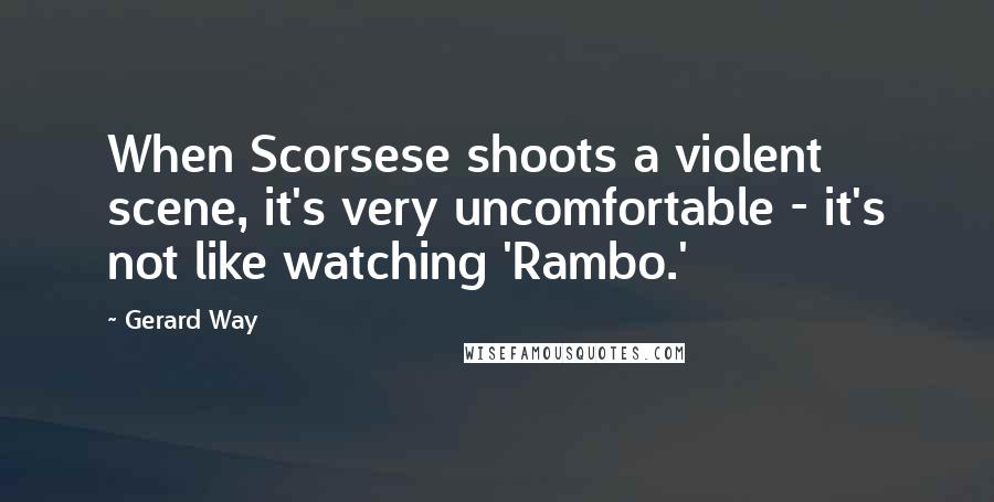 Gerard Way Quotes: When Scorsese shoots a violent scene, it's very uncomfortable - it's not like watching 'Rambo.'