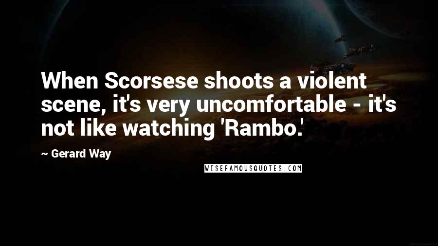 Gerard Way Quotes: When Scorsese shoots a violent scene, it's very uncomfortable - it's not like watching 'Rambo.'