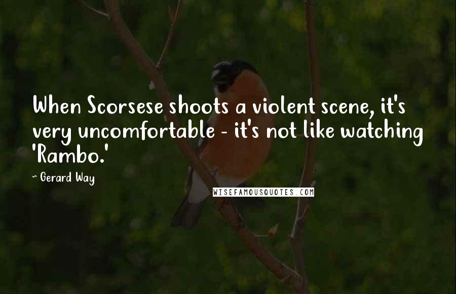 Gerard Way Quotes: When Scorsese shoots a violent scene, it's very uncomfortable - it's not like watching 'Rambo.'