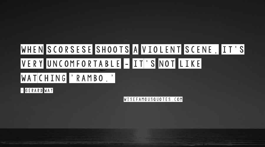 Gerard Way Quotes: When Scorsese shoots a violent scene, it's very uncomfortable - it's not like watching 'Rambo.'