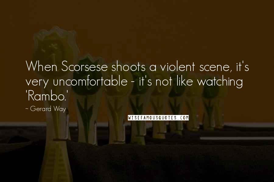 Gerard Way Quotes: When Scorsese shoots a violent scene, it's very uncomfortable - it's not like watching 'Rambo.'