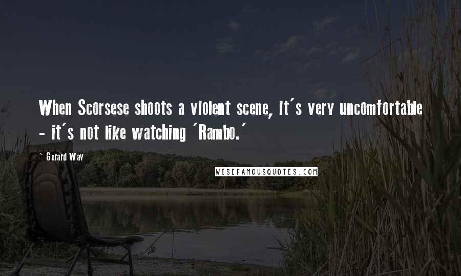 Gerard Way Quotes: When Scorsese shoots a violent scene, it's very uncomfortable - it's not like watching 'Rambo.'