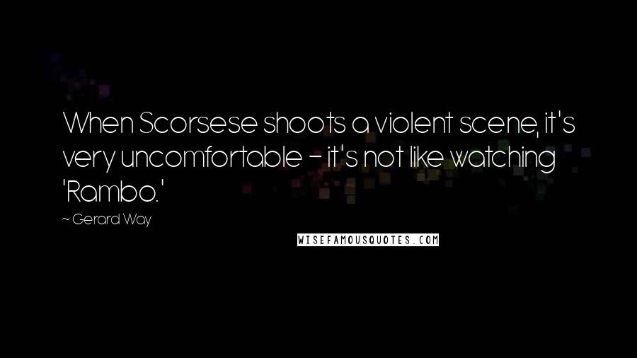 Gerard Way Quotes: When Scorsese shoots a violent scene, it's very uncomfortable - it's not like watching 'Rambo.'