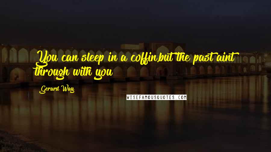 Gerard Way Quotes: You can sleep in a coffin,but the past aint through with you!