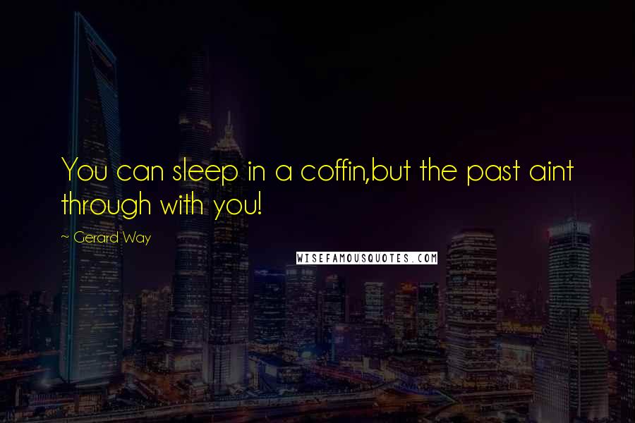 Gerard Way Quotes: You can sleep in a coffin,but the past aint through with you!