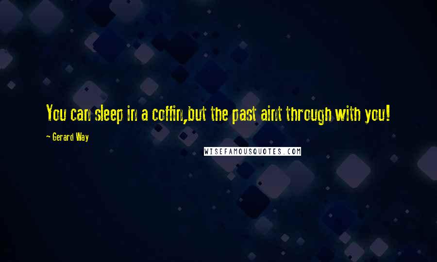 Gerard Way Quotes: You can sleep in a coffin,but the past aint through with you!