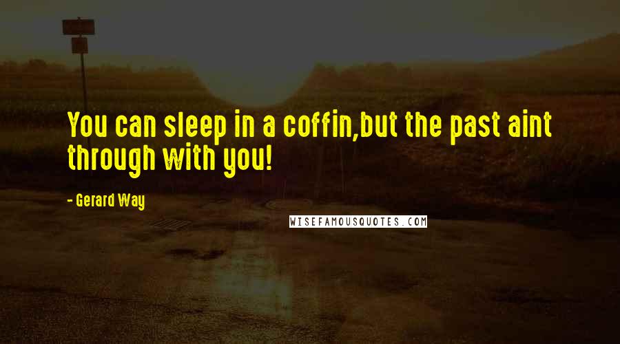 Gerard Way Quotes: You can sleep in a coffin,but the past aint through with you!