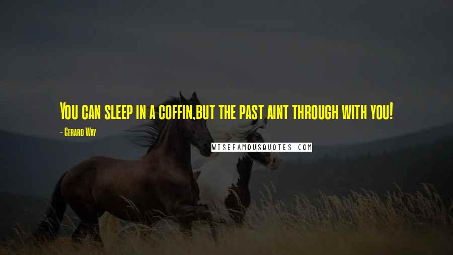 Gerard Way Quotes: You can sleep in a coffin,but the past aint through with you!