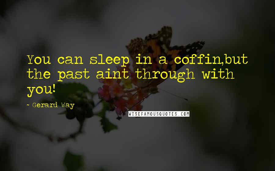 Gerard Way Quotes: You can sleep in a coffin,but the past aint through with you!