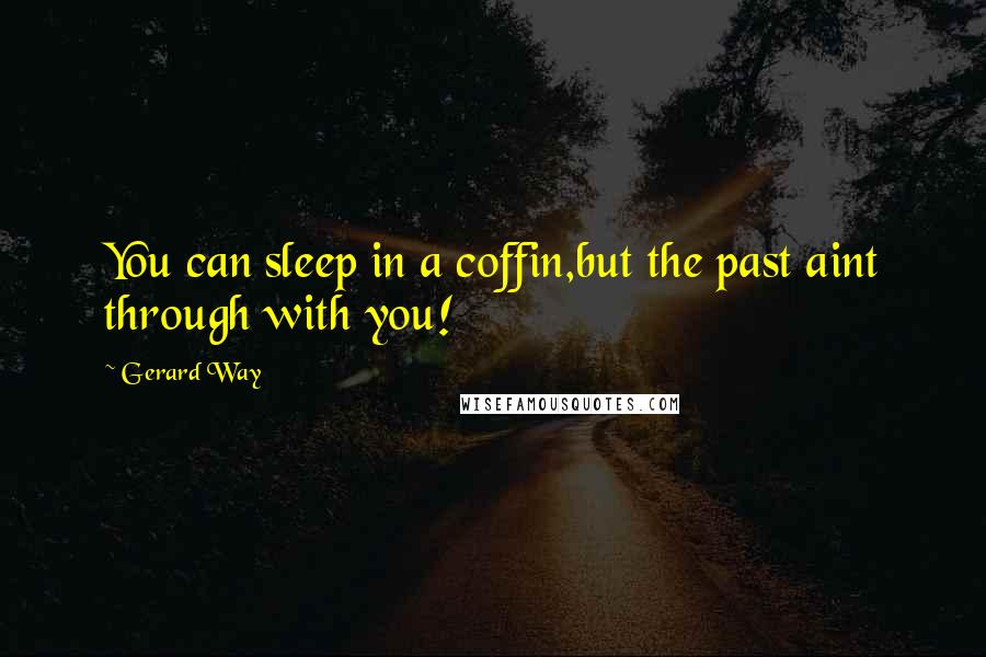 Gerard Way Quotes: You can sleep in a coffin,but the past aint through with you!