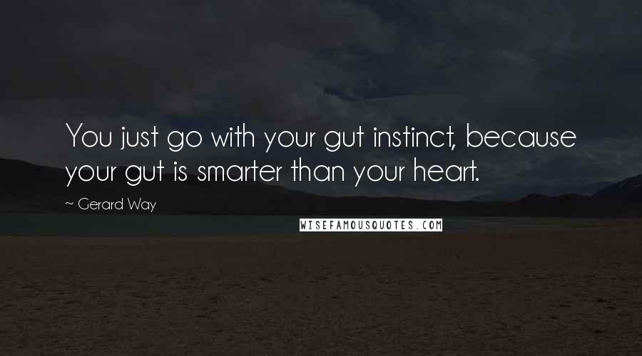 Gerard Way Quotes: You just go with your gut instinct, because your gut is smarter than your heart.
