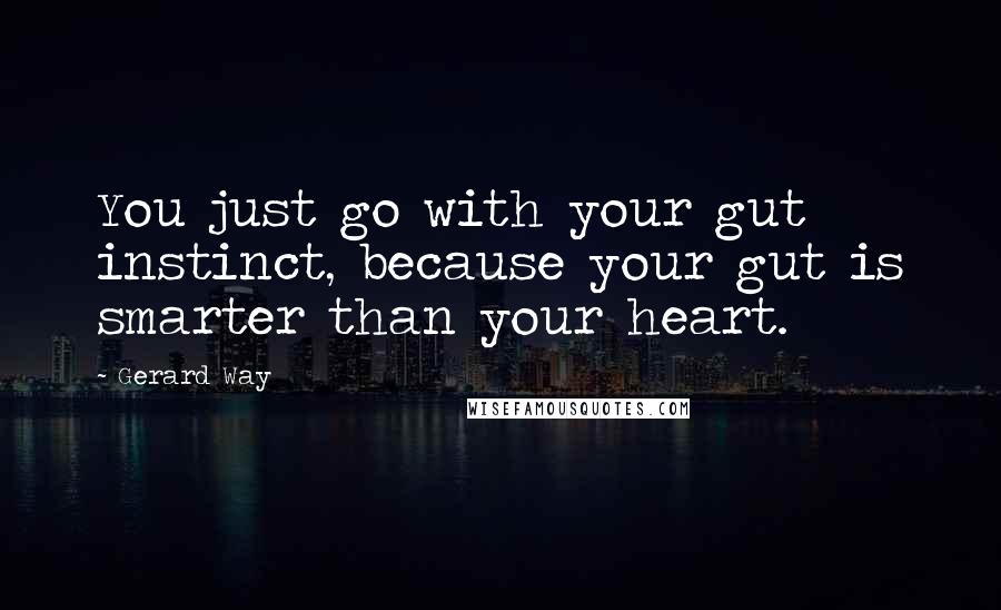 Gerard Way Quotes: You just go with your gut instinct, because your gut is smarter than your heart.