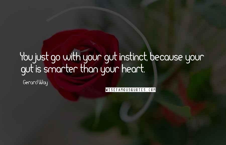 Gerard Way Quotes: You just go with your gut instinct, because your gut is smarter than your heart.