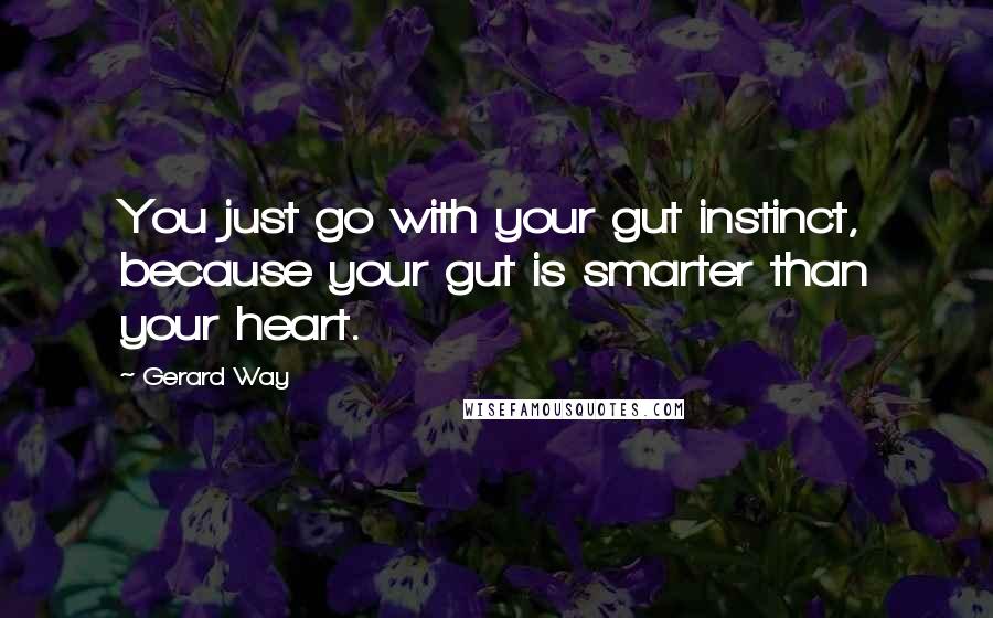 Gerard Way Quotes: You just go with your gut instinct, because your gut is smarter than your heart.